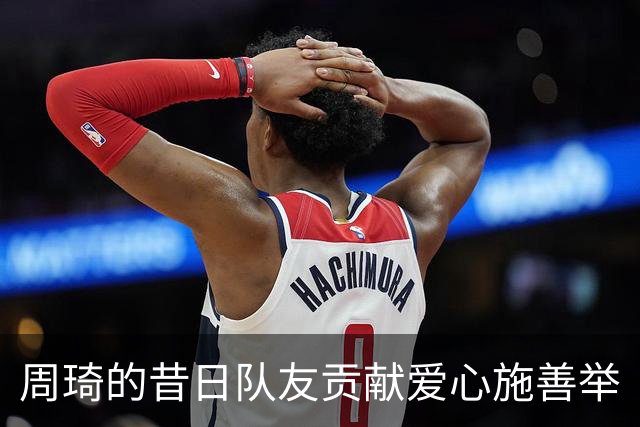周琦的昔日队友贡献爱心施善举